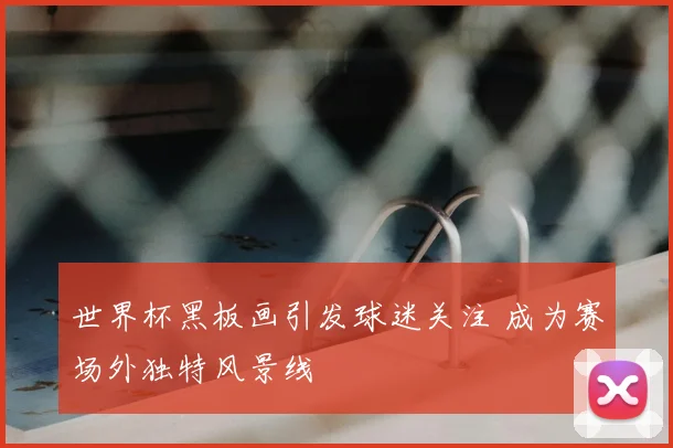 世界杯黑板画引发球迷关注 成为赛场外独特风景线