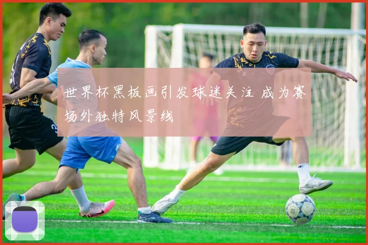 世界杯黑板画引发球迷关注 成为赛场外独特风景线
