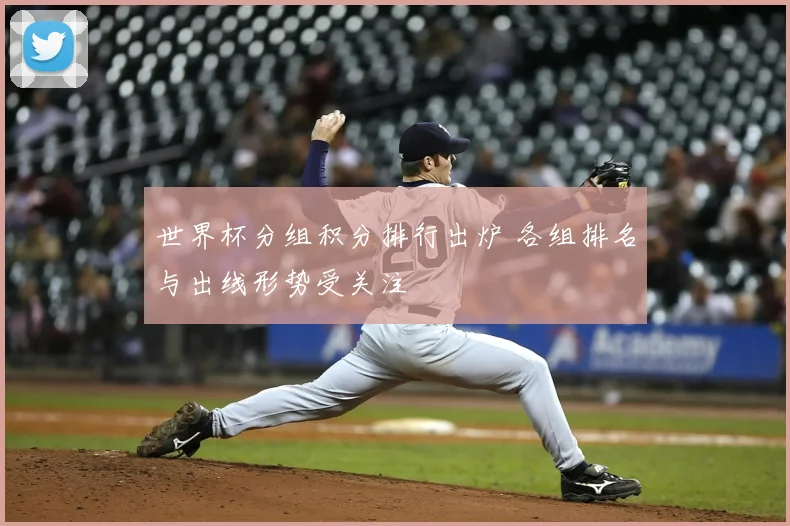 世界杯分组积分排行出炉 各组排名与出线形势受关注
