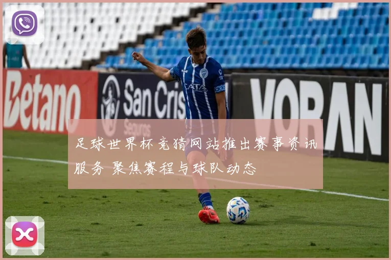 足球世界杯竞猜网站推出赛事资讯服务 聚焦赛程与球队动态